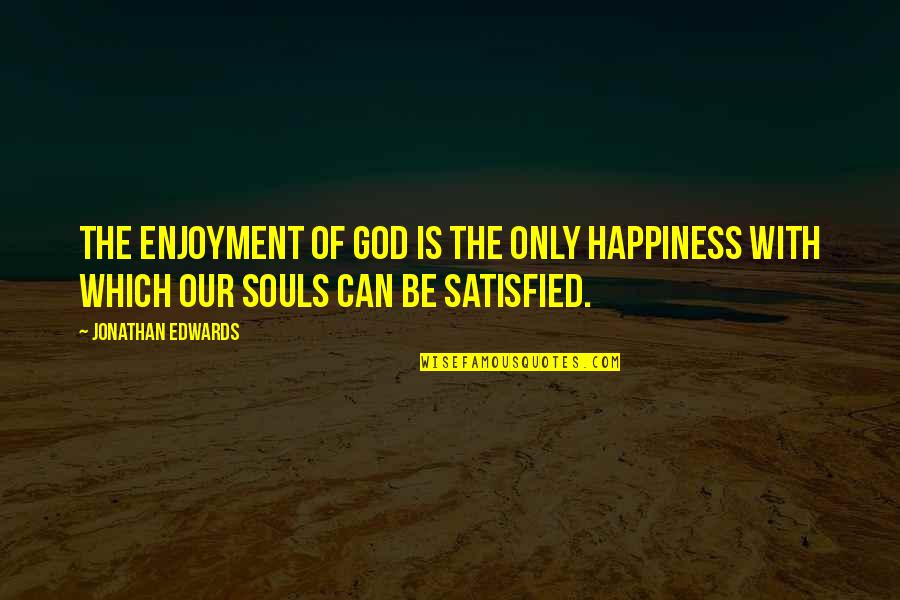 Happiness Is God Quotes By Jonathan Edwards: The enjoyment of God is the only happiness