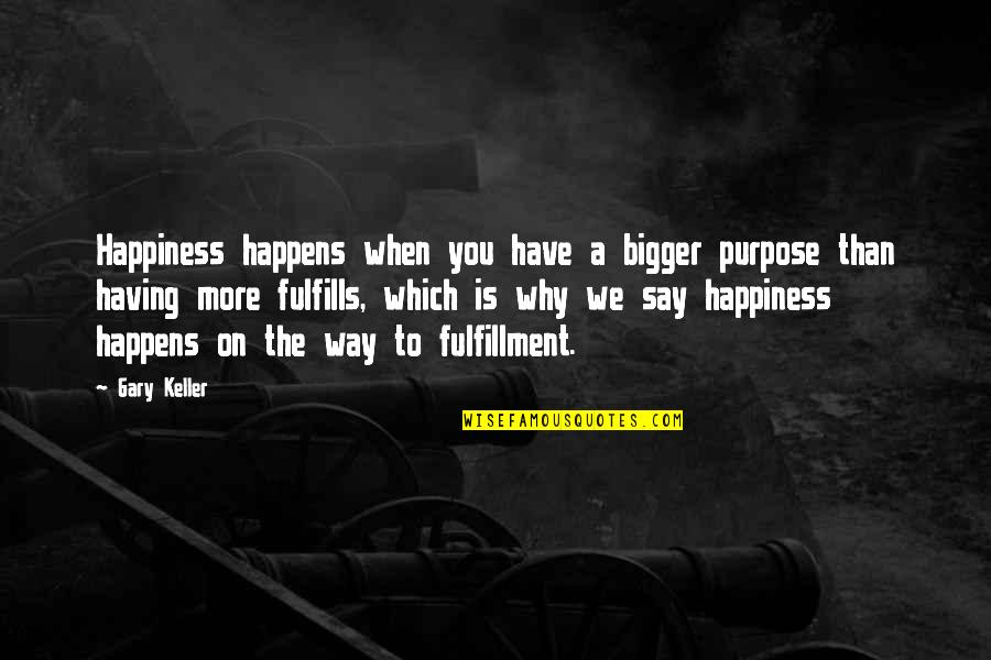 Happiness Is Having You Quotes By Gary Keller: Happiness happens when you have a bigger purpose