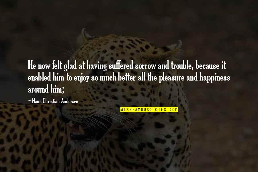 Happiness Is Having You Quotes By Hans Christian Andersen: He now felt glad at having suffered sorrow