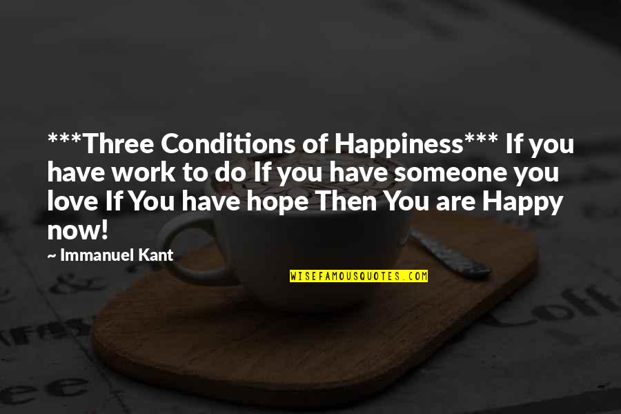 Happiness Is Having You Quotes By Immanuel Kant: ***Three Conditions of Happiness*** If you have work