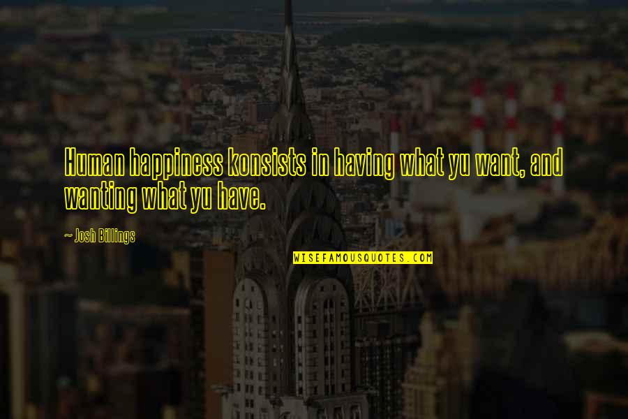 Happiness Is Having You Quotes By Josh Billings: Human happiness konsists in having what yu want,