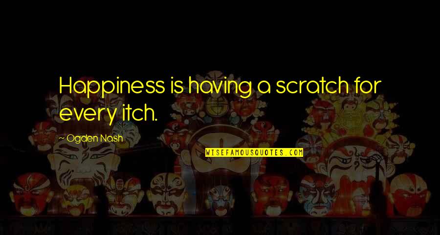 Happiness Is Having You Quotes By Ogden Nash: Happiness is having a scratch for every itch.