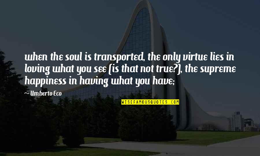 Happiness Is Having You Quotes By Umberto Eco: when the soul is transported, the only virtue