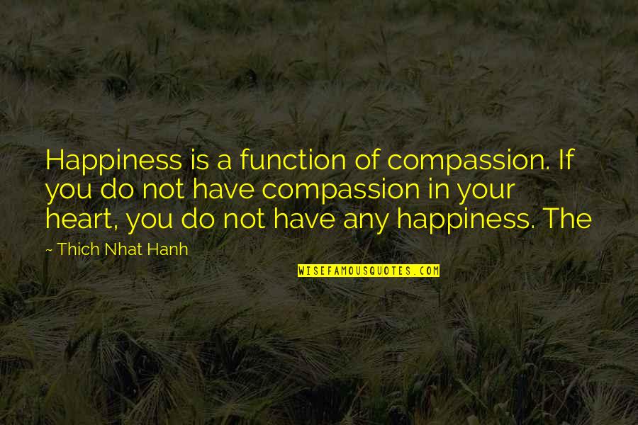 Happiness Is In The Heart Quotes By Thich Nhat Hanh: Happiness is a function of compassion. If you Happiness Is In The Heart Quotes By Thich Nhat Hanh: Happiness is a function of compassion. If you