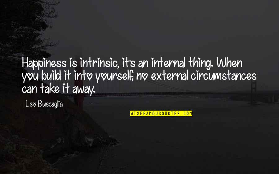 Happiness Is Internal Quotes By Leo Buscaglia: Happiness is intrinsic, it's an internal thing. When