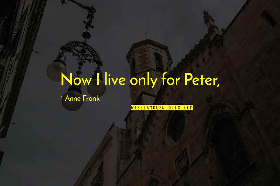 Happiness Is Like Funny Quotes By Anne Frank: Now I live only for Peter,