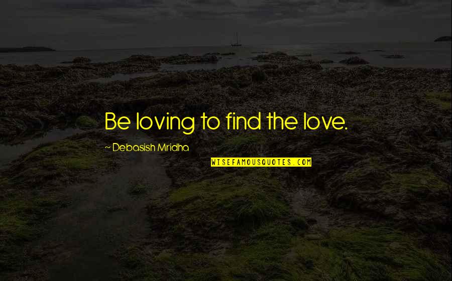 Happiness Is Loving You Quotes By Debasish Mridha: Be loving to find the love.