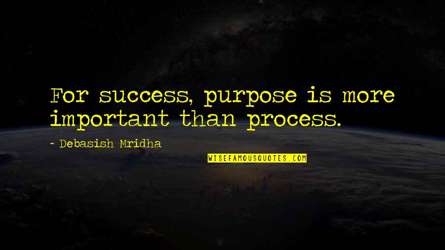 Happiness Is More Important Than Success Quotes By Debasish Mridha: For success, purpose is more important than process.
