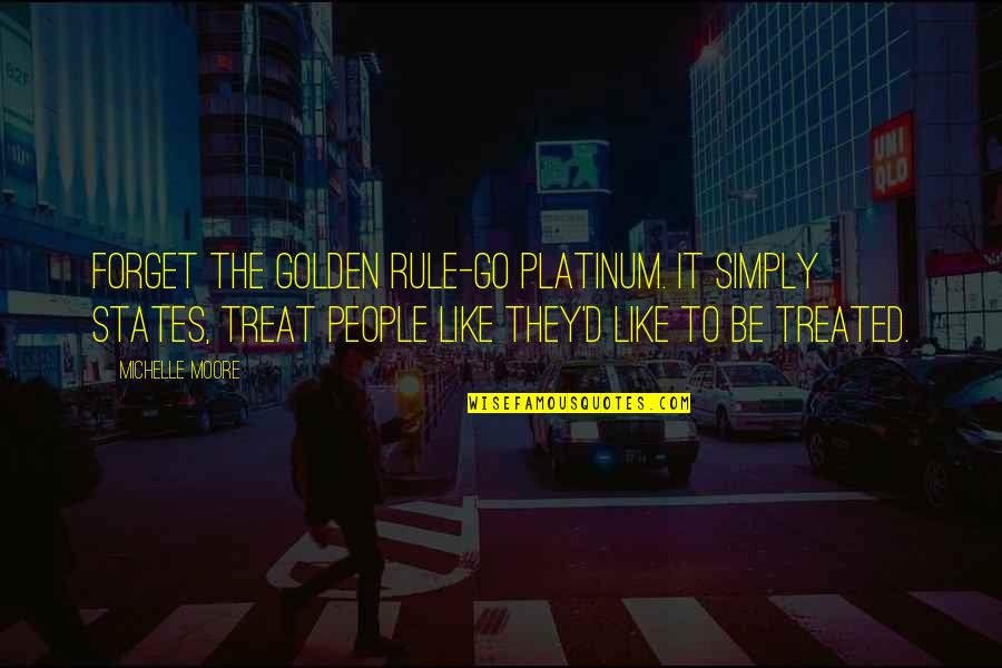 Happiness Is More Important Than Success Quotes By Michelle Moore: Forget the Golden Rule-Go Platinum. It simply states,