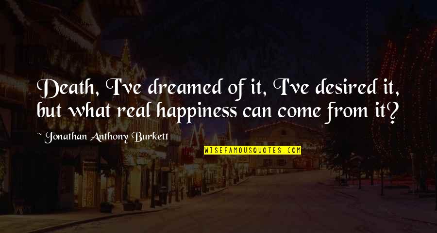 Happiness Is My Family Quotes By Jonathan Anthony Burkett: Death, I've dreamed of it, I've desired it,