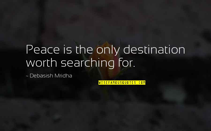 Happiness Is Not A Destination Quotes By Debasish Mridha: Peace is the only destination worth searching for.