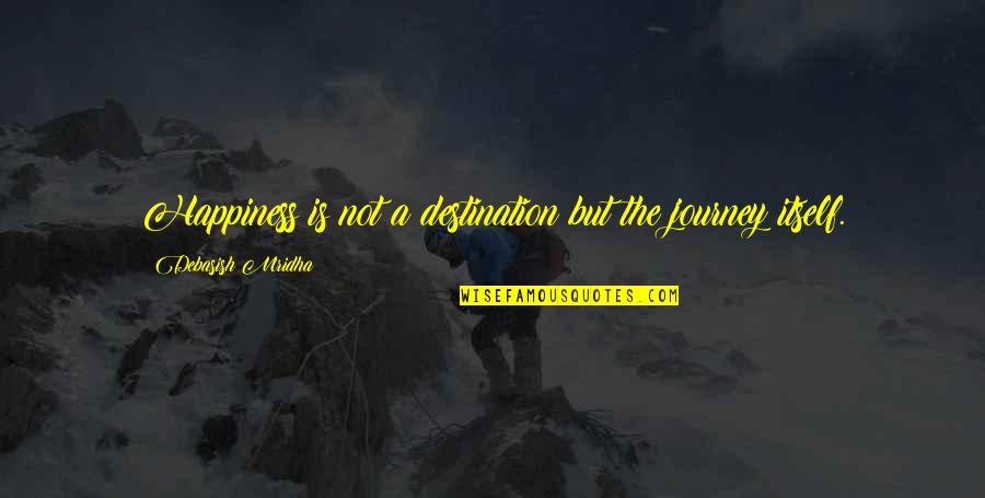 Happiness Is Not A Destination Quotes By Debasish Mridha: Happiness is not a destination but the journey