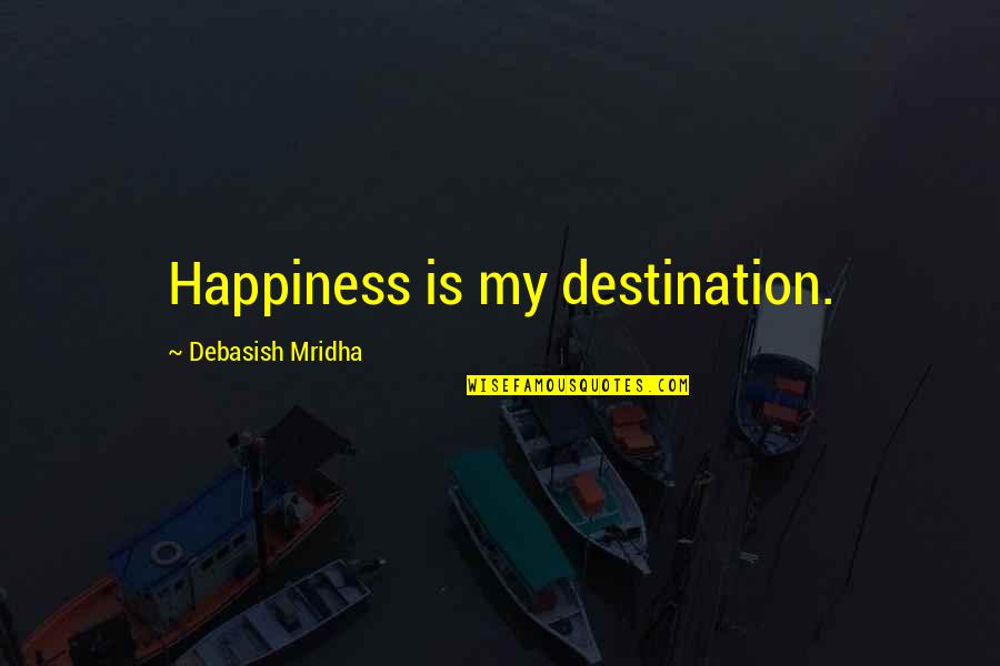 Happiness Is Not A Destination Quotes By Debasish Mridha: Happiness is my destination.