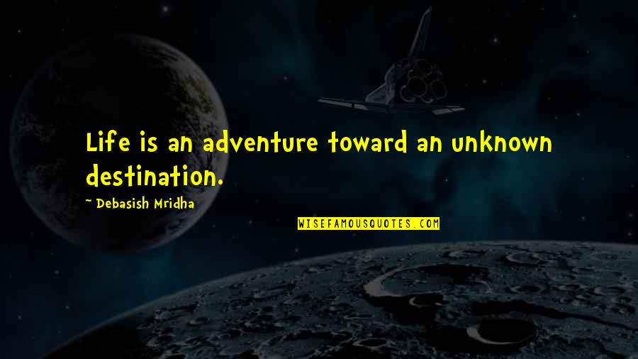 Happiness Is Not A Destination Quotes By Debasish Mridha: Life is an adventure toward an unknown destination.