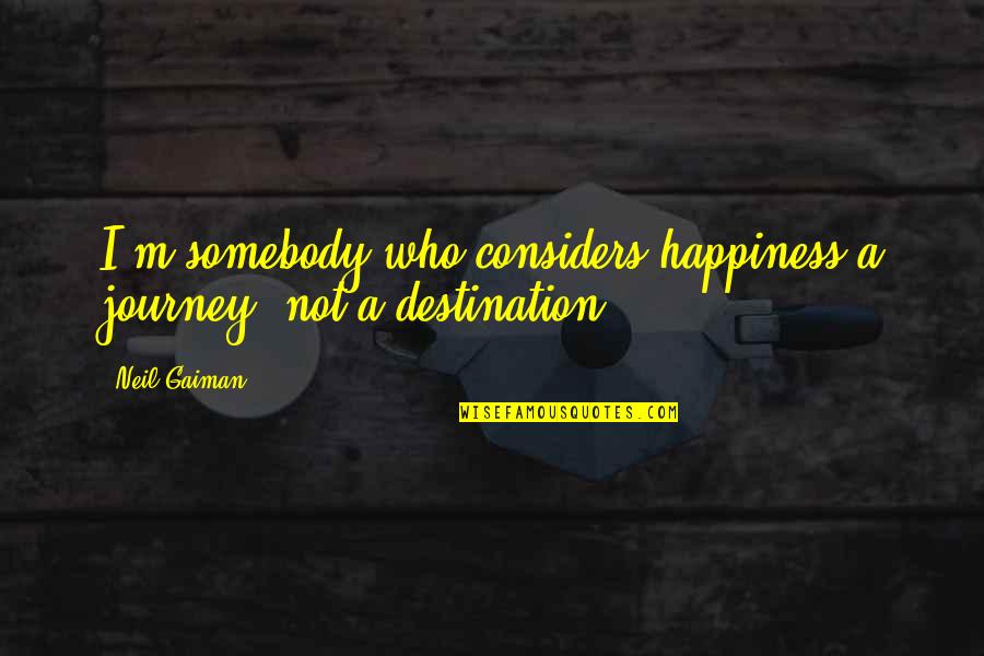 Happiness Is Not A Destination Quotes By Neil Gaiman: I'm somebody who considers happiness a journey, not