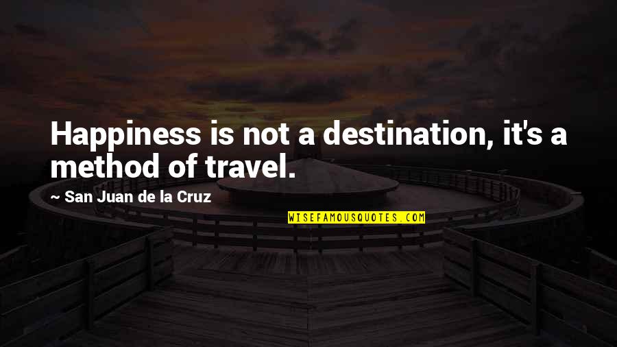 Happiness Is Not A Destination Quotes By San Juan De La Cruz: Happiness is not a destination, it's a method