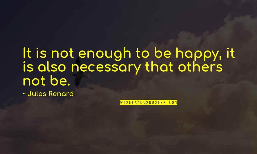 Happiness Is Not Enough Quotes By Jules Renard: It is not enough to be happy, it