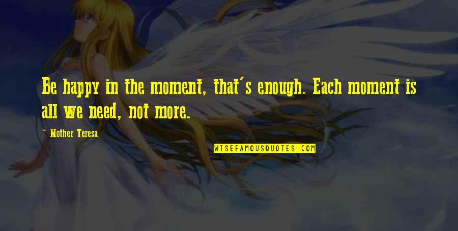 Happiness Is Not Enough Quotes By Mother Teresa: Be happy in the moment, that's enough. Each