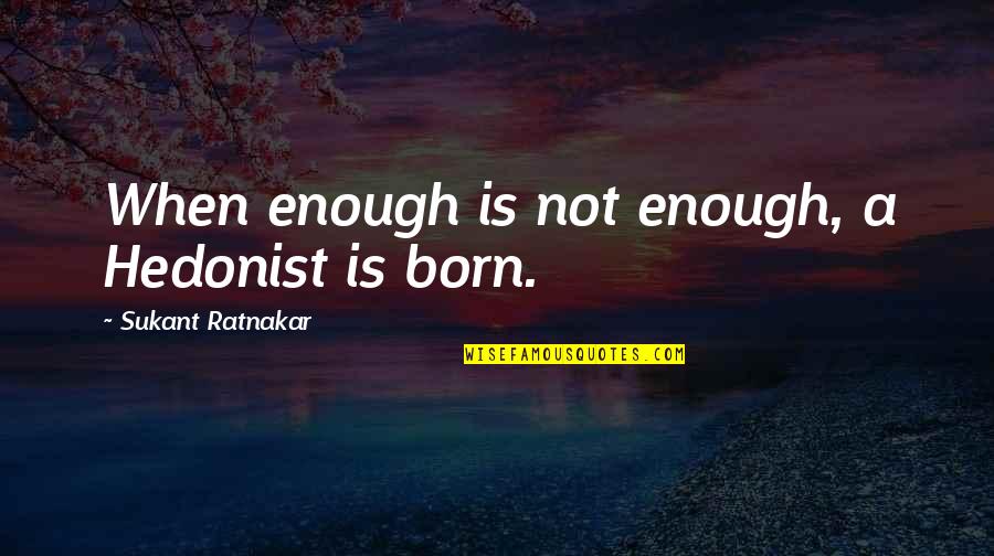 Happiness Is Not Enough Quotes By Sukant Ratnakar: When enough is not enough, a Hedonist is