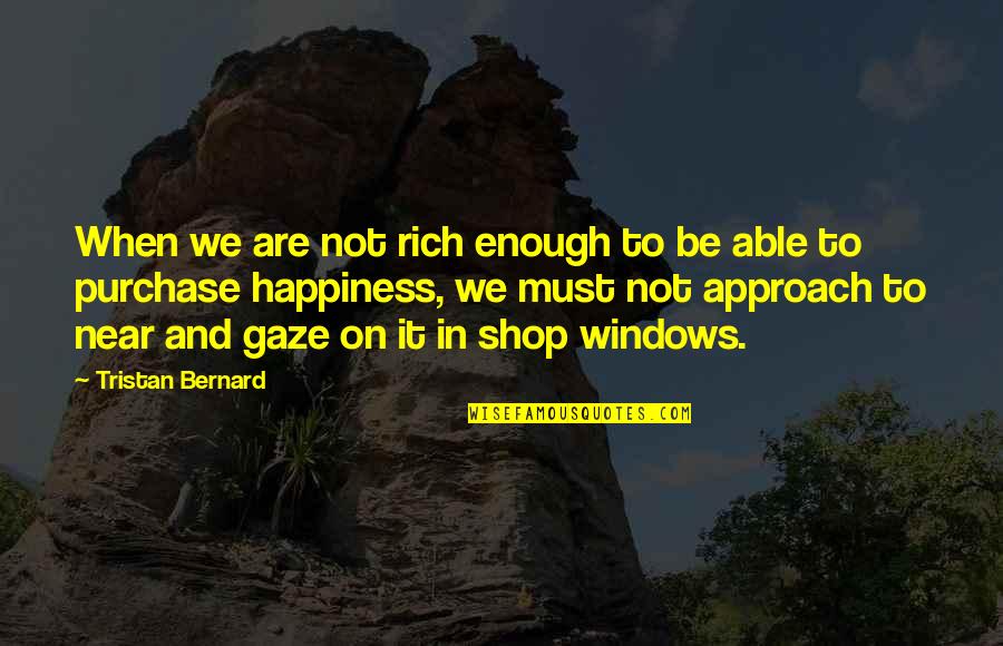 Happiness Is Not Enough Quotes By Tristan Bernard: When we are not rich enough to be