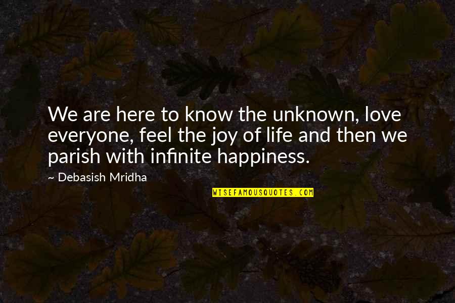 Happiness Is Not For Everyone Quotes By Debasish Mridha: We are here to know the unknown, love