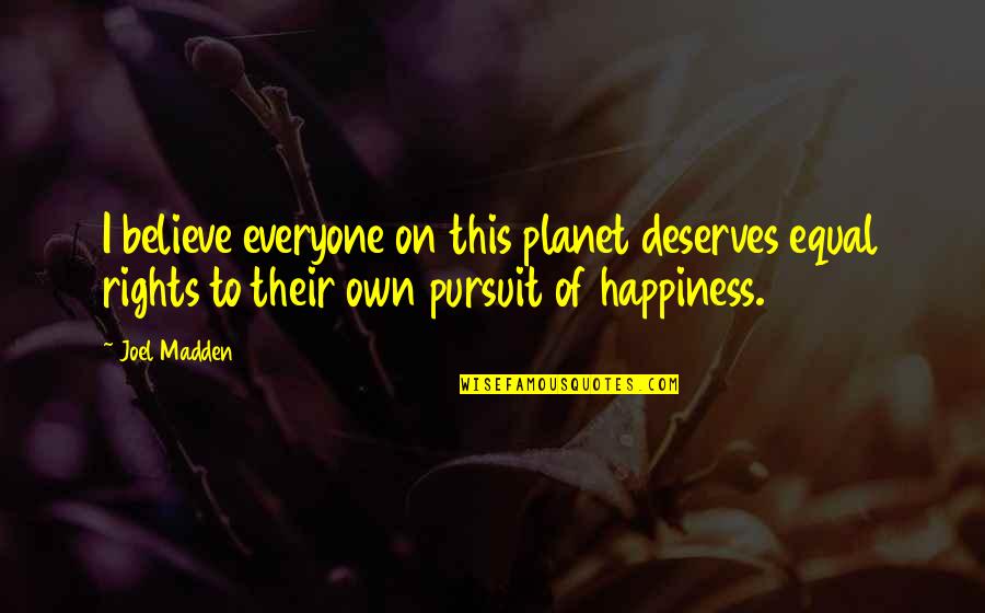 Happiness Is Not For Everyone Quotes By Joel Madden: I believe everyone on this planet deserves equal