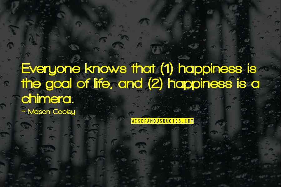 Happiness Is Not For Everyone Quotes By Mason Cooley: Everyone knows that (1) happiness is the goal
