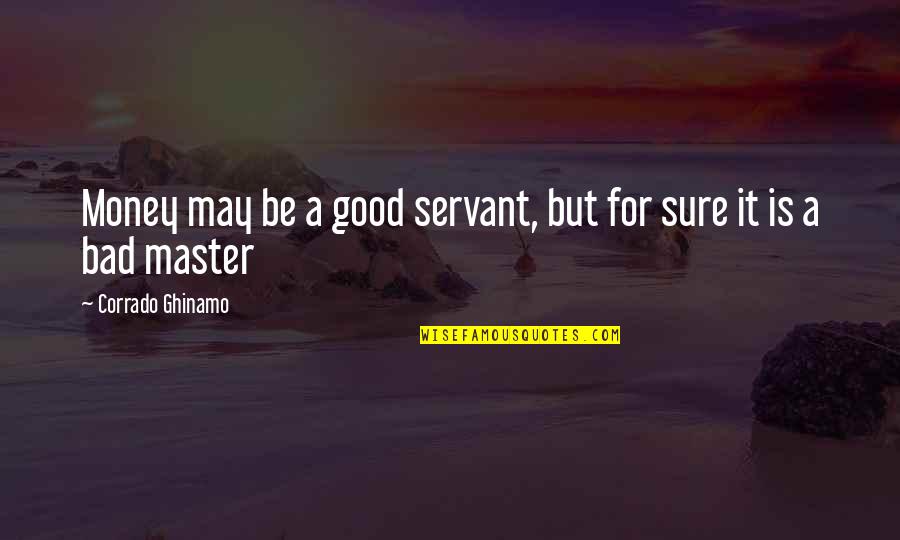 Happiness Is Not Money Quotes By Corrado Ghinamo: Money may be a good servant, but for Happiness Is Not Money Quotes By Corrado Ghinamo: Money may be a good servant, but for