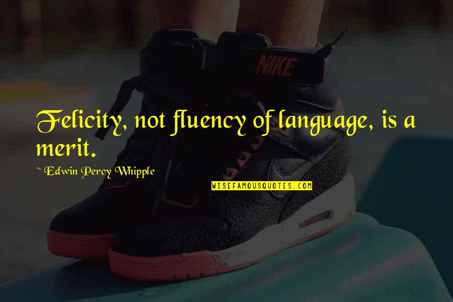 Happiness Is Not Quotes By Edwin Percy Whipple: Felicity, not fluency of language, is a merit. Happiness Is Not Quotes By Edwin Percy Whipple: Felicity, not fluency of language, is a merit.