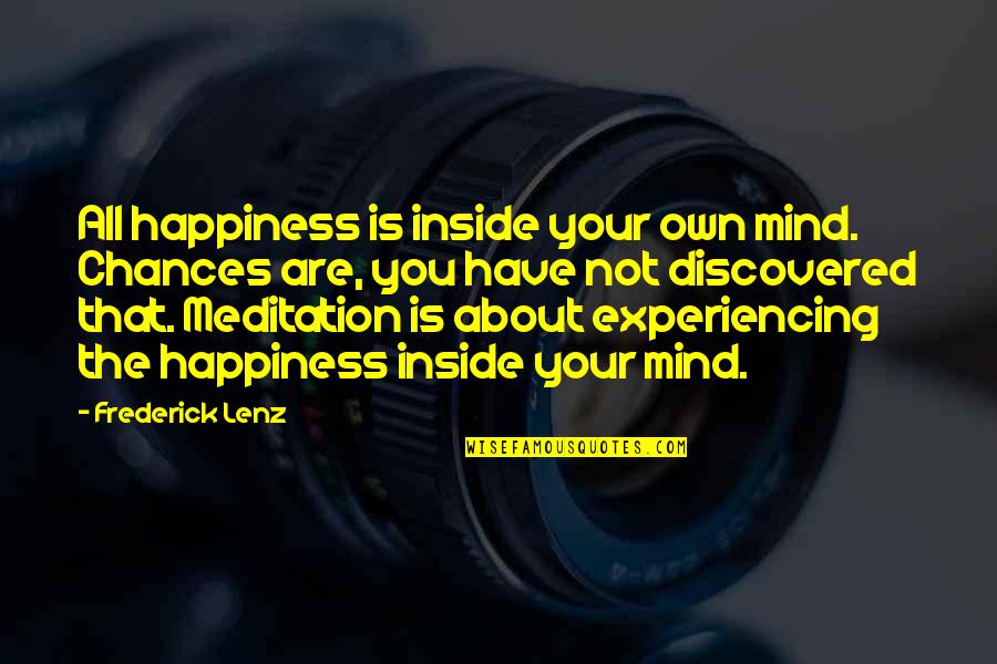 Happiness Is Not Quotes By Frederick Lenz: All happiness is inside your own mind. Chances Happiness Is Not Quotes By Frederick Lenz: All happiness is inside your own mind. Chances