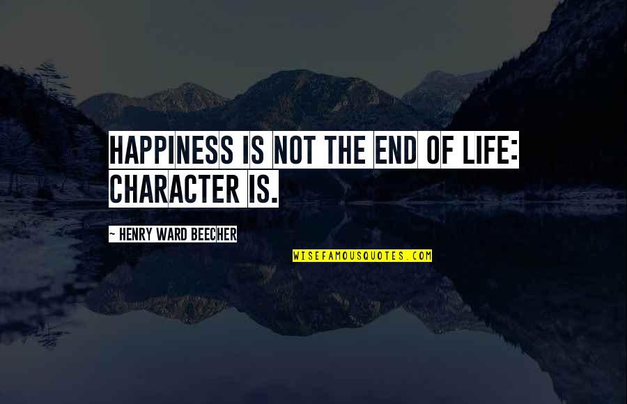 Happiness Is Not Quotes By Henry Ward Beecher: Happiness is not the end of life: character Happiness Is Not Quotes By Henry Ward Beecher: Happiness is not the end of life: character