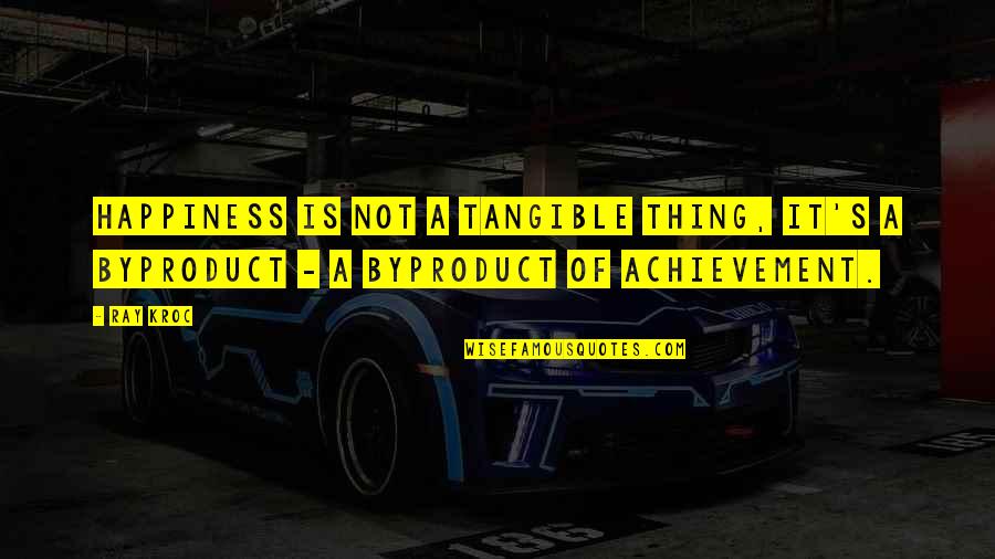 Happiness Is Not Quotes By Ray Kroc: Happiness is not a tangible thing, it's a