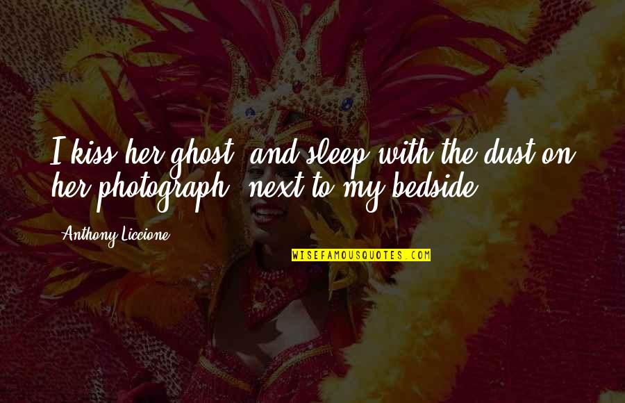 Happiness Is Pics Quotes By Anthony Liccione: I kiss her ghost, and sleep with the