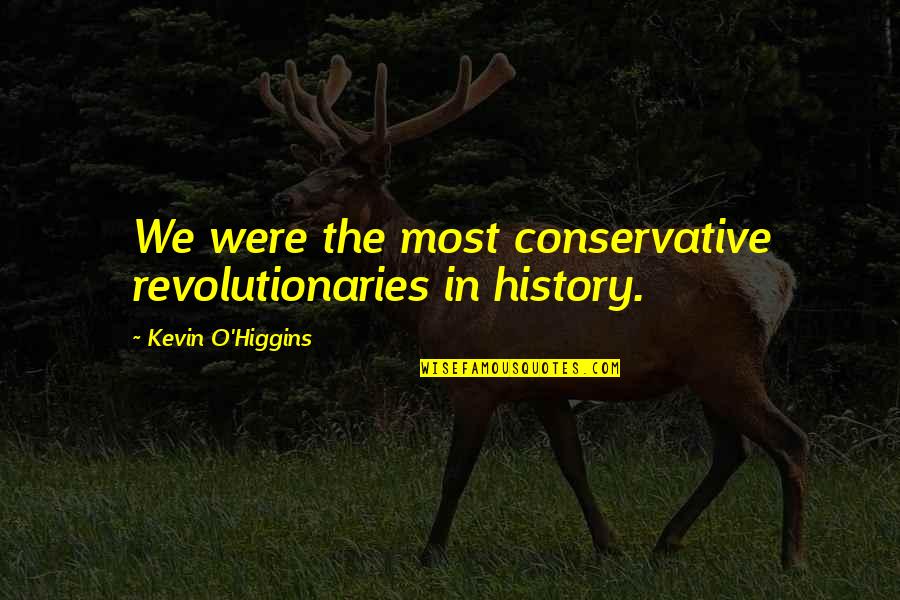 Happiness Is Playing With Sisters Baby Quotes By Kevin O'Higgins: We were the most conservative revolutionaries in history. Happiness Is Playing With Sisters Baby Quotes By Kevin O'Higgins: We were the most conservative revolutionaries in history.