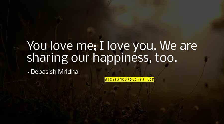 Happiness Is Sharing Quotes By Debasish Mridha: You love me; I love you. We are