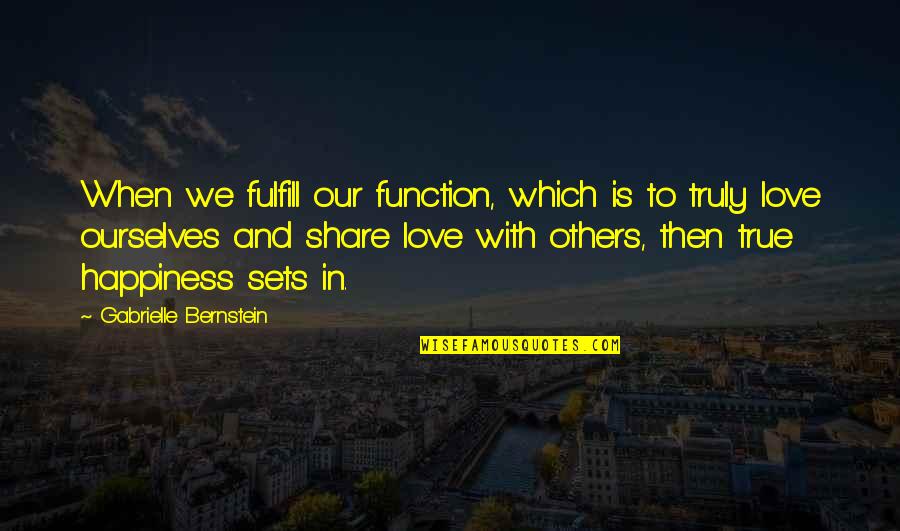 Happiness Is Sharing Quotes By Gabrielle Bernstein: When we fulfill our function, which is to