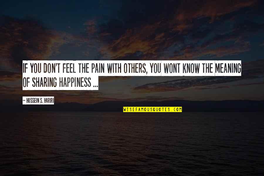 Happiness Is Sharing Quotes By Hussein S. Hariri: If you don't feel the pain with others,