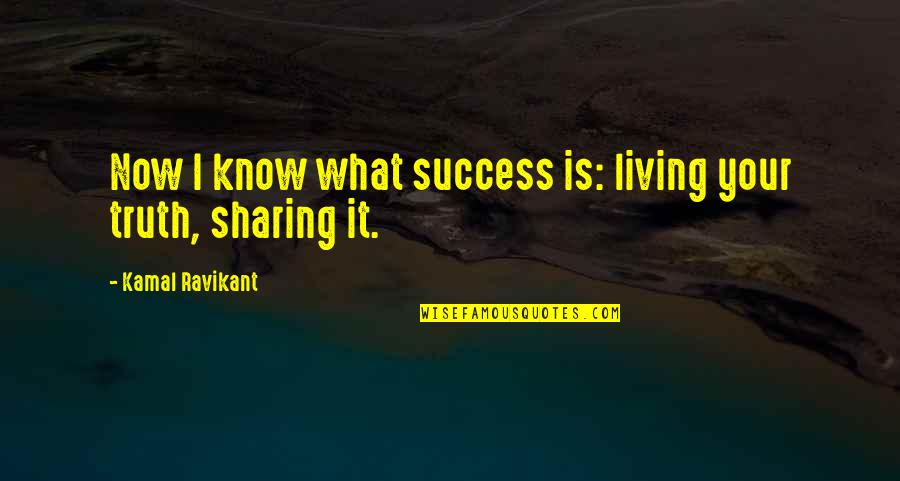 Happiness Is Sharing Quotes By Kamal Ravikant: Now I know what success is: living your Happiness Is Sharing Quotes By Kamal Ravikant: Now I know what success is: living your