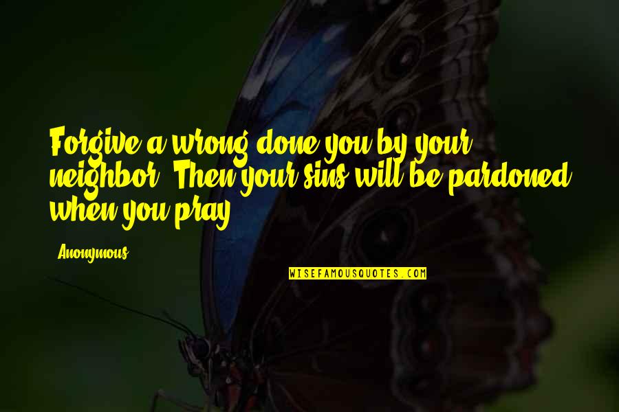 Happiness Is Something You Create Quotes By Anonymous: Forgive a wrong done you by your neighbor;