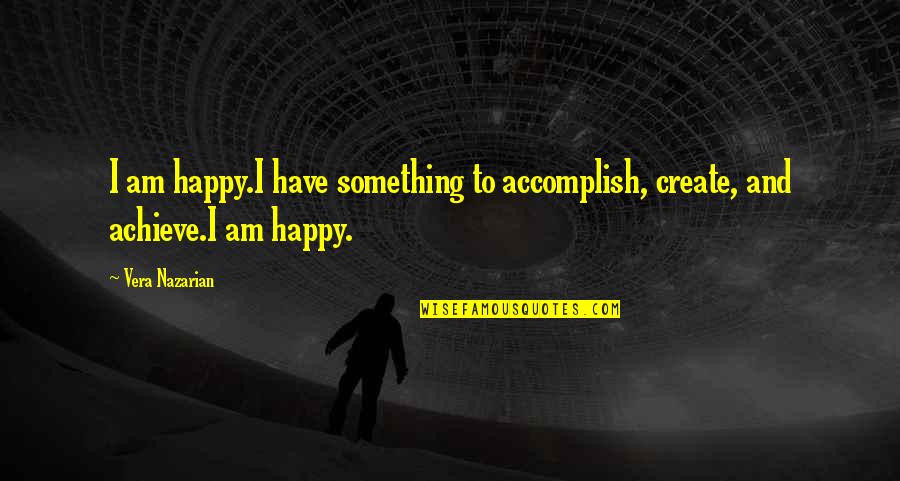 Happiness Is Something You Create Quotes By Vera Nazarian: I am happy.I have something to accomplish, create,