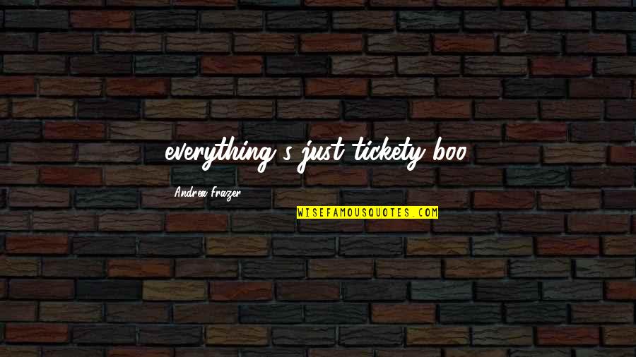 Happiness Is Spending Time With You Quotes By Andrea Frazer: everything's just tickety-boo.