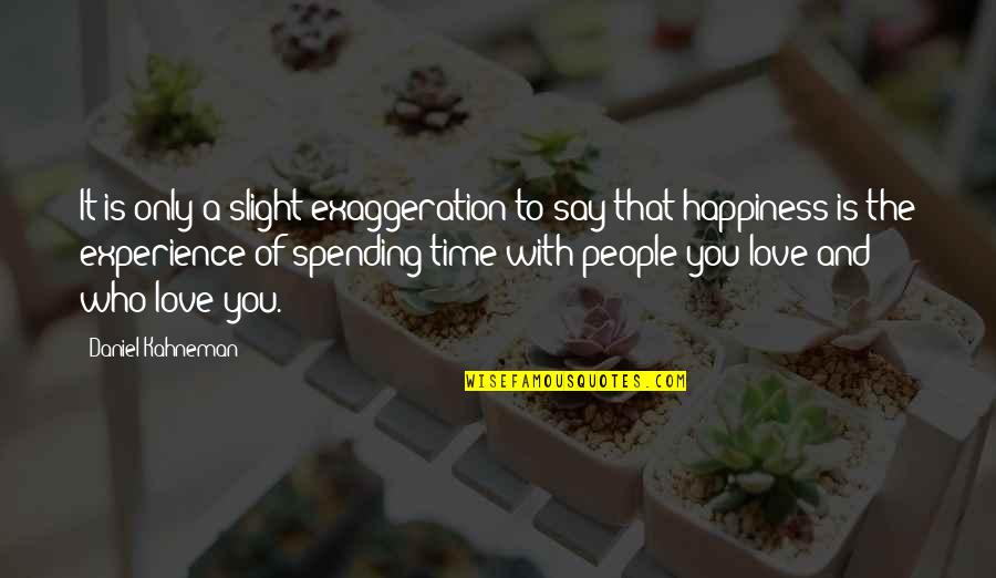 Happiness Is Spending Time With You Quotes By Daniel Kahneman: It is only a slight exaggeration to say