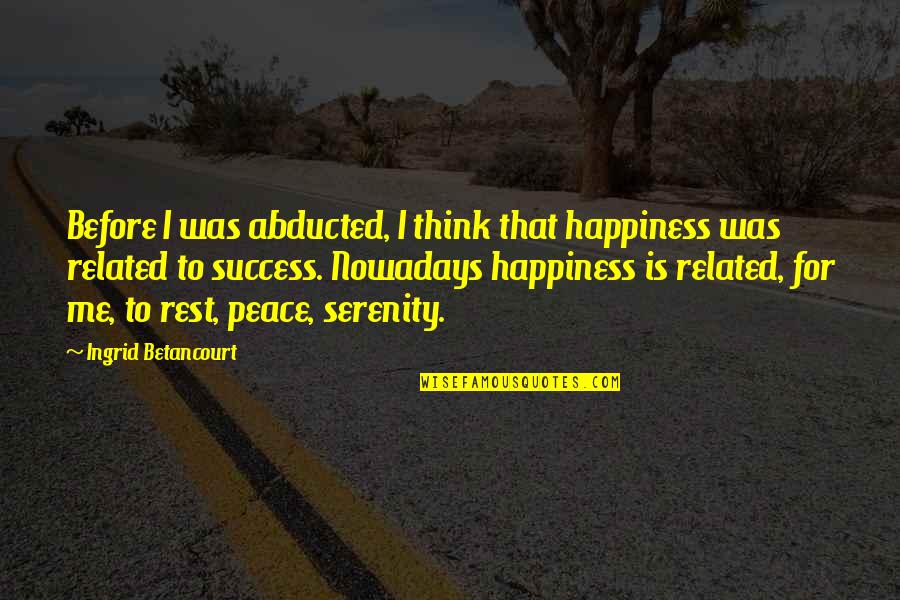 Happiness Is Success Quotes By Ingrid Betancourt: Before I was abducted, I think that happiness