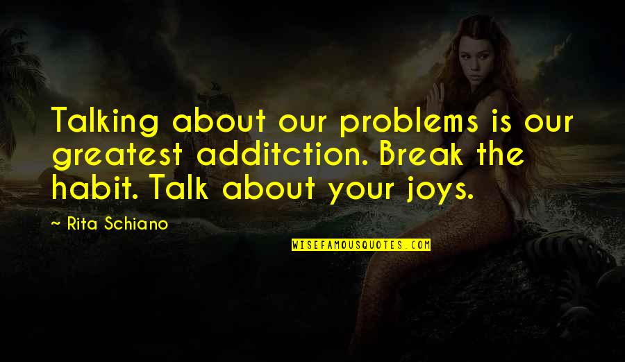 Happiness Is Talking To You Quotes By Rita Schiano: Talking about our problems is our greatest additction.