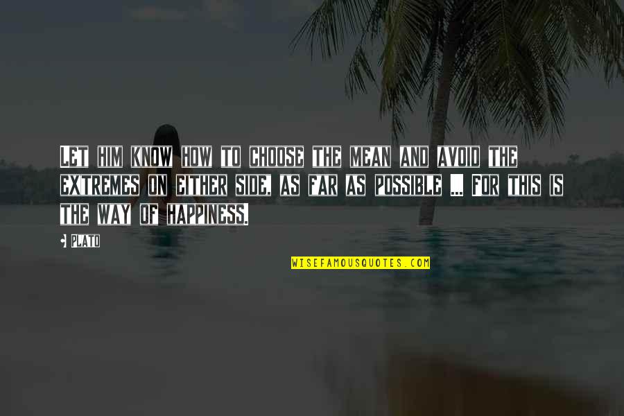 Happiness Is This Quotes By Plato: Let him know how to choose the mean