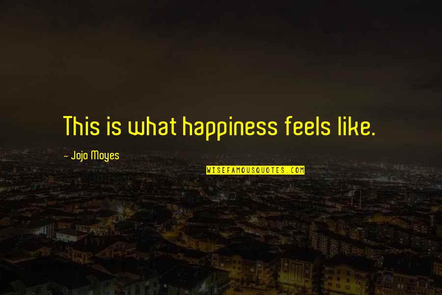 Happiness Is Up To You Quotes By Jojo Moyes: This is what happiness feels like. Happiness Is Up To You Quotes By Jojo Moyes: This is what happiness feels like.
