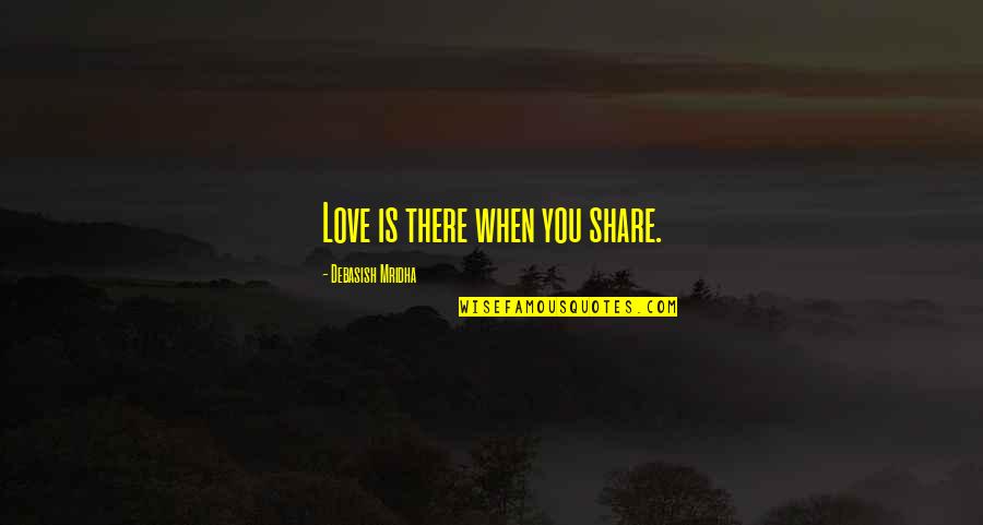 Happiness Is When Love Quotes By Debasish Mridha: Love is there when you share.