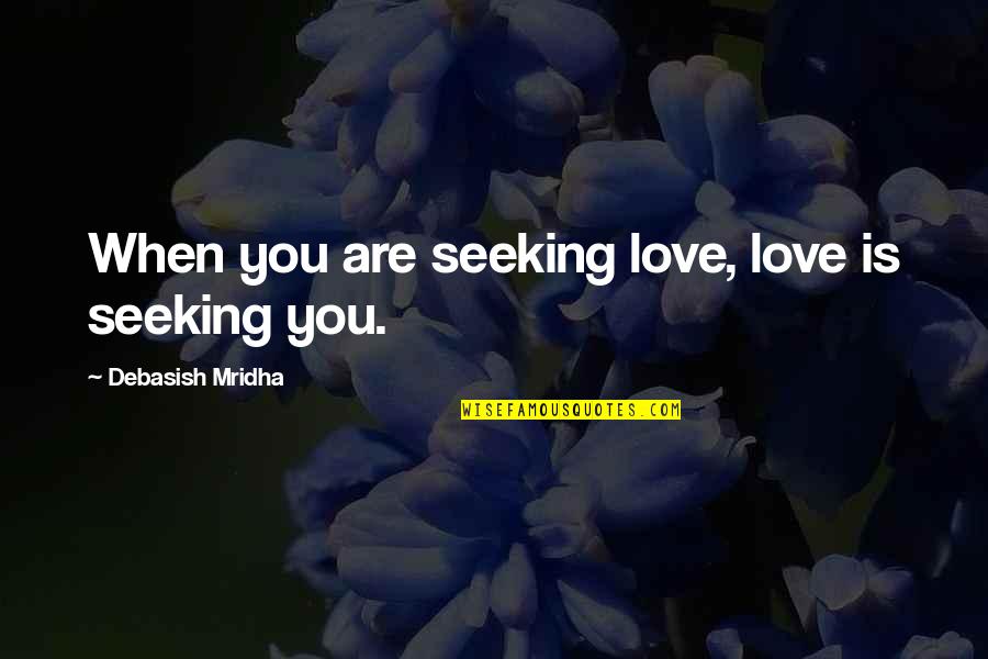 Happiness Is When Love Quotes By Debasish Mridha: When you are seeking love, love is seeking