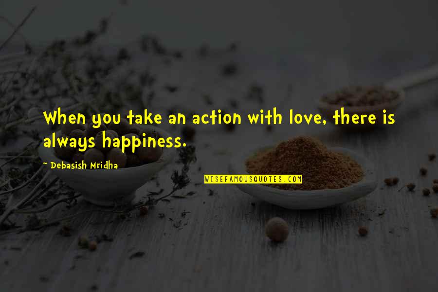 Happiness Is When Love Quotes By Debasish Mridha: When you take an action with love, there