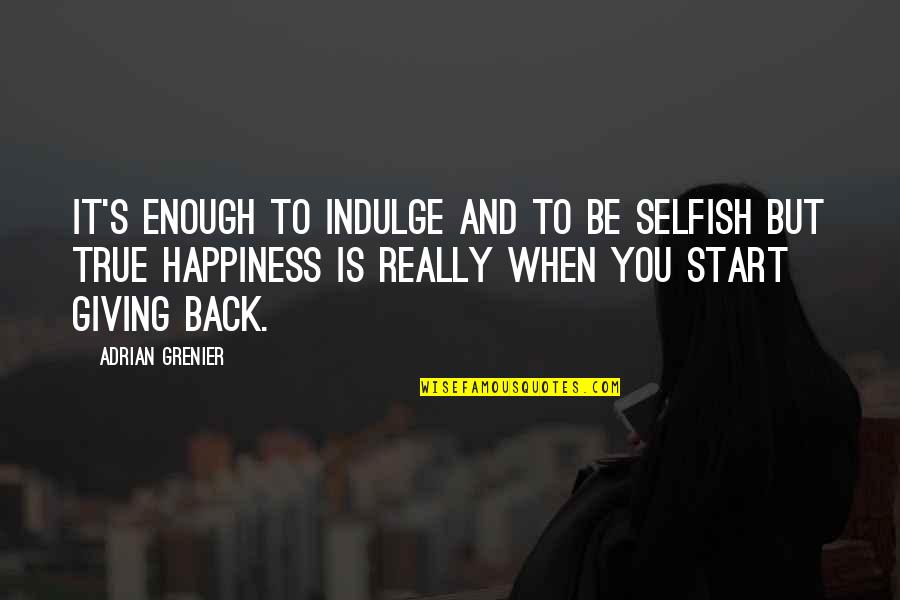 Happiness Is When Quotes By Adrian Grenier: It's enough to indulge and to be selfish